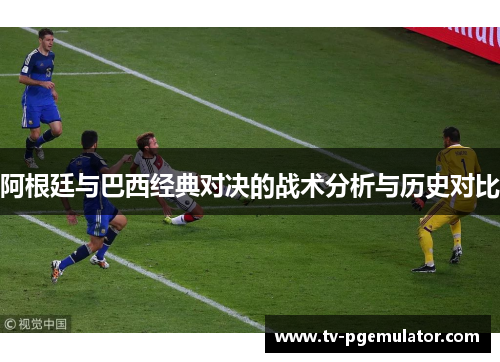 阿根廷与巴西经典对决的战术分析与历史对比